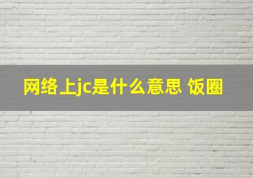 网络上jc是什么意思 饭圈